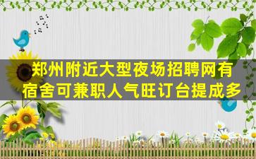 郑州附近大型夜场招聘网有宿舍可兼职人气旺订台提成多